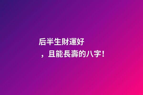 后半生財運好，且能長壽的八字！